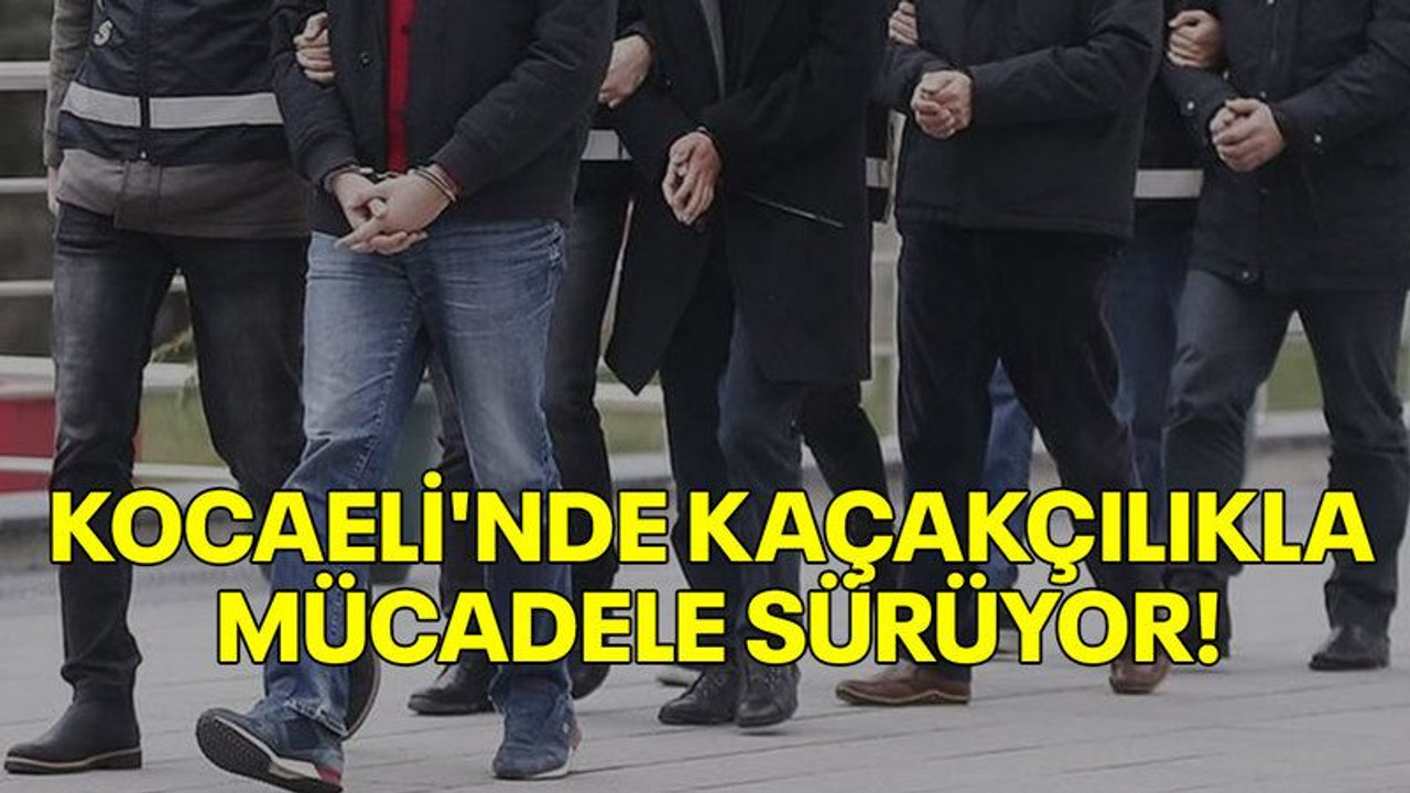 Kocaeli'nde kaçakçılıkla mücadele sürüyor!